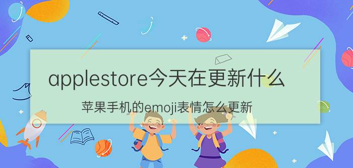 applestore今天在更新什么 苹果手机的emoji表情怎么更新？